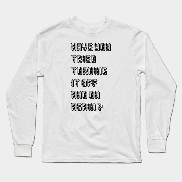 HAVE YOU TRIED TURNING  IT OFF AND ON AGAIN? Long Sleeve T-Shirt by Whatever Forever